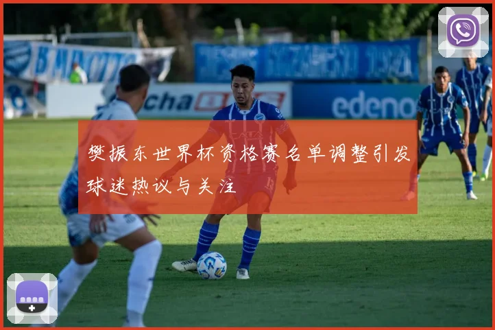 樊振东世界杯资格赛名单调整引发球迷热议与关注