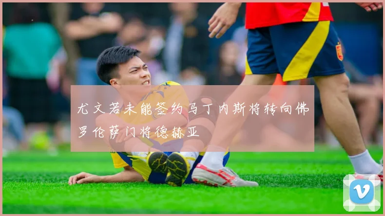 尤文若未能签约马丁内斯将转向佛罗伦萨门将德赫亚