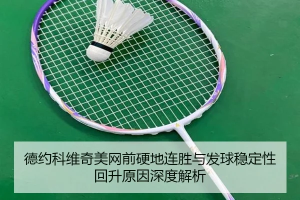 德约科维奇美网前硬地连胜与发球稳定性回升原因深度解析
