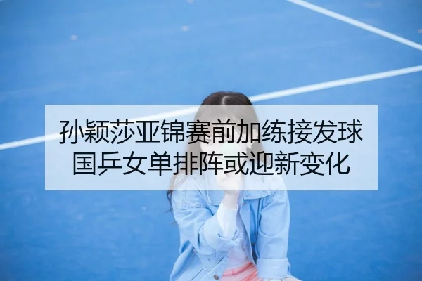 孙颖莎亚锦赛前加练接发球 国乒女单排阵或迎新变化