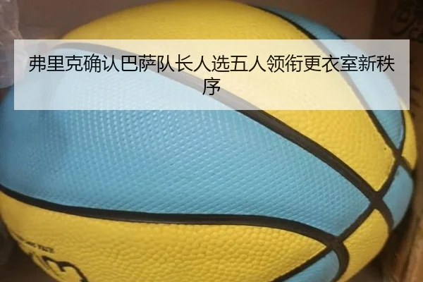 弗里克确认巴萨队长人选五人领衔更衣室新秩序