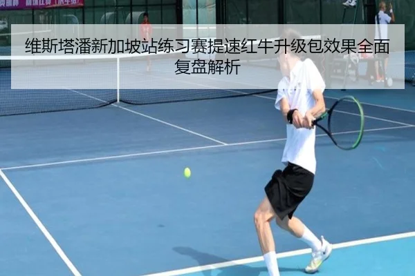 维斯塔潘新加坡站练习赛提速红牛升级包效果全面复盘解析